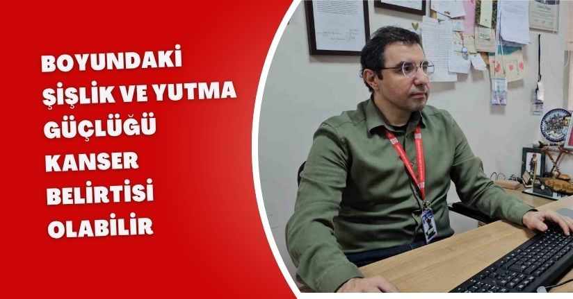 Boyundaki şişlik ve yutma güçlüğü kanser belirtisi olabilir