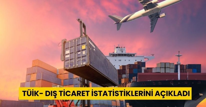 TÜİK, dış ticaret istatistiklerini açıkladı