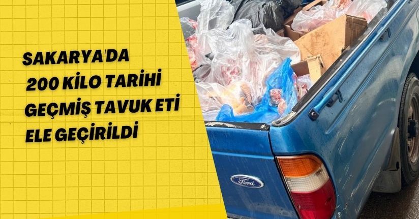Sakarya'da 200 kilo tarihi geçmiş tavuk eti ele geçirildi