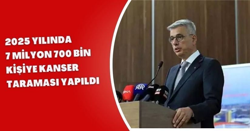 2025 yılında 7 milyon 700 bin kişiye kanser taraması yapıldı