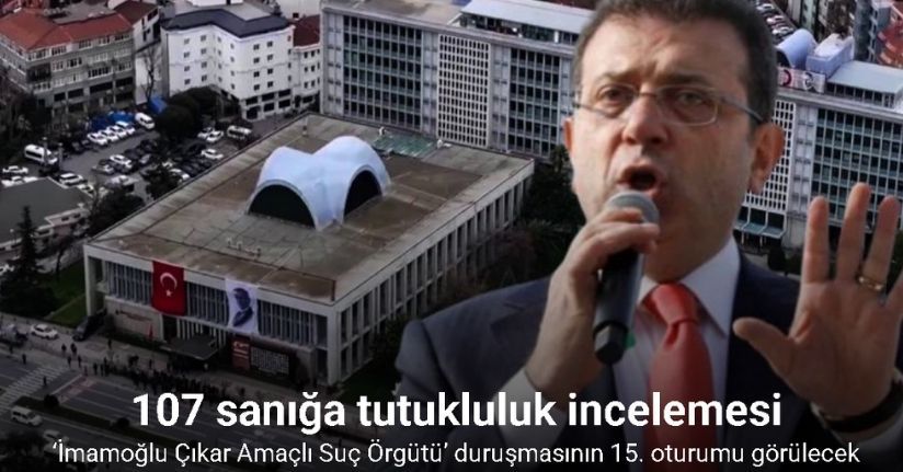 ’Ekrem İmamoğlu Çıkar Amaçlı Suç Örgütü’ duruşmasında 107 sanığa ilişkin tutukluluk incelemesi yapılacak