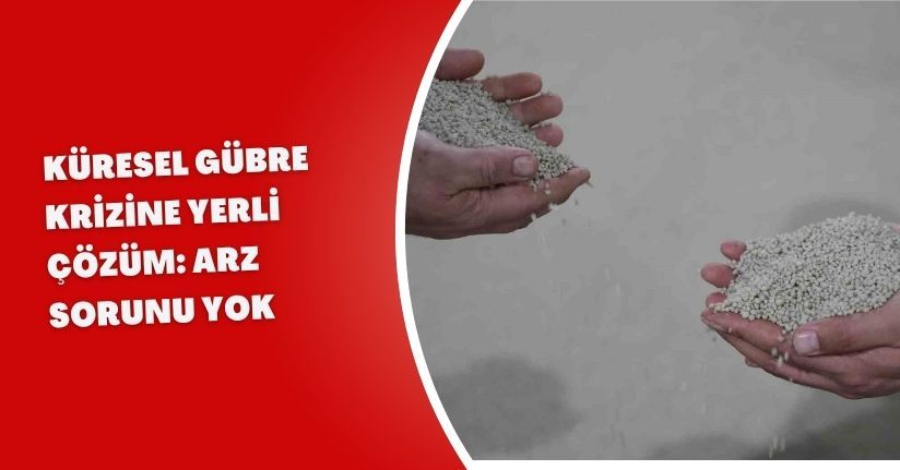 Küresel gübre krizine yerli çözüm: Arz sorunu yok