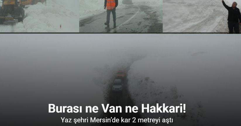 Burası ne Van ne Hakkari: Yaz şehri Mersin’de kar 2 metreyi aştı