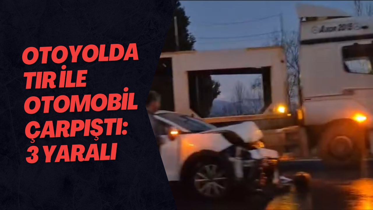 Otoyolda Tır ile Otomobil Çarpıştı: 3 Yaralı
