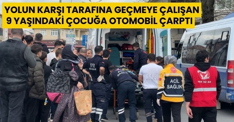 Yolun karşı tarafına geçmeye çalışan 9 yaşındaki çocuğa otomobil çarptı