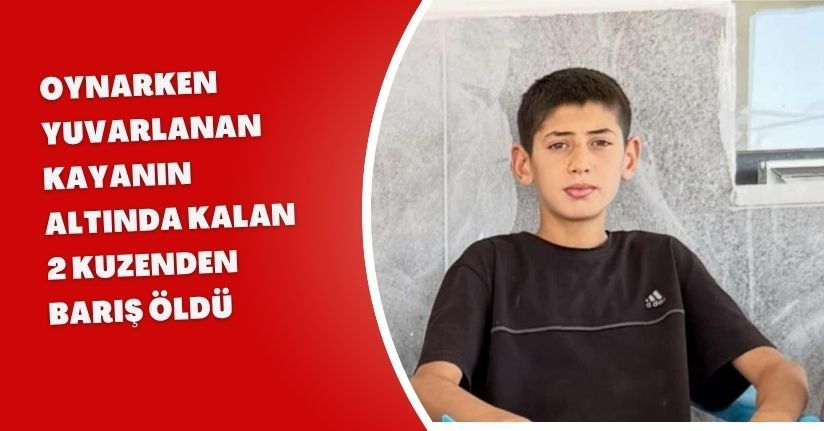 Oynarken yuvarlanan kayanın altında kalan 2 kuzenden Barış, öldü
