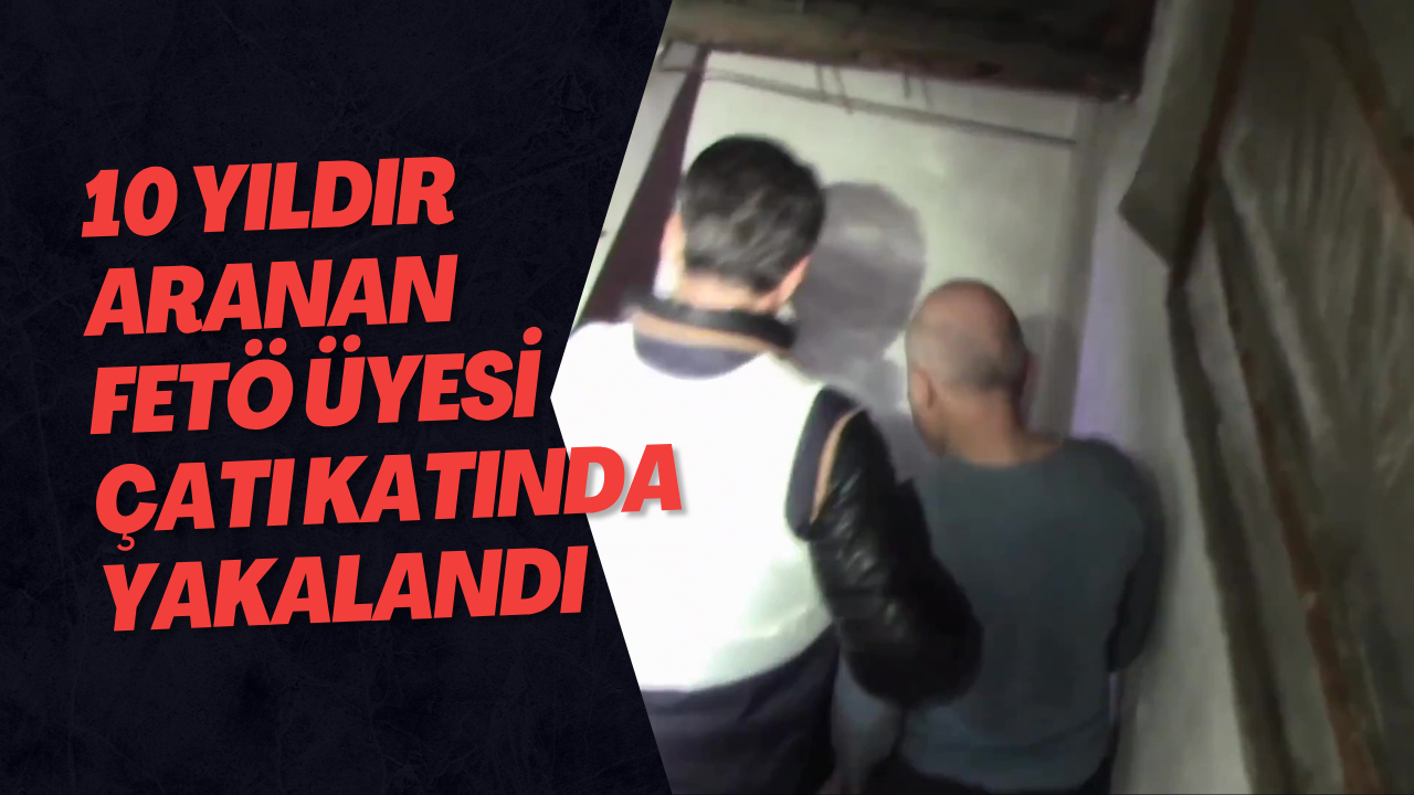 10 Yıldır Aranan FETÖ Üyesi Çatı Katında Yakalandı