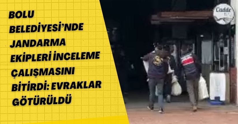 Bolu Belediyesi’nde jandarma ekipleri inceleme çalışmasını bitirdi: Evraklar götürüldü