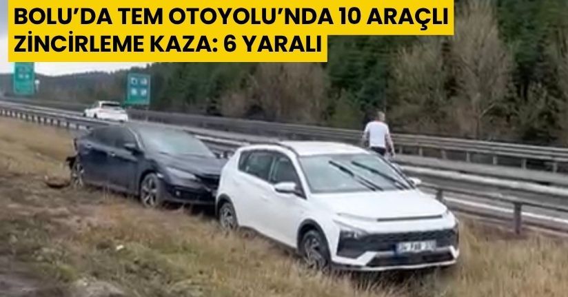 Bolu’da TEM Otoyolu’nda 10 araçlı zincirleme kaza: 6 yaralı