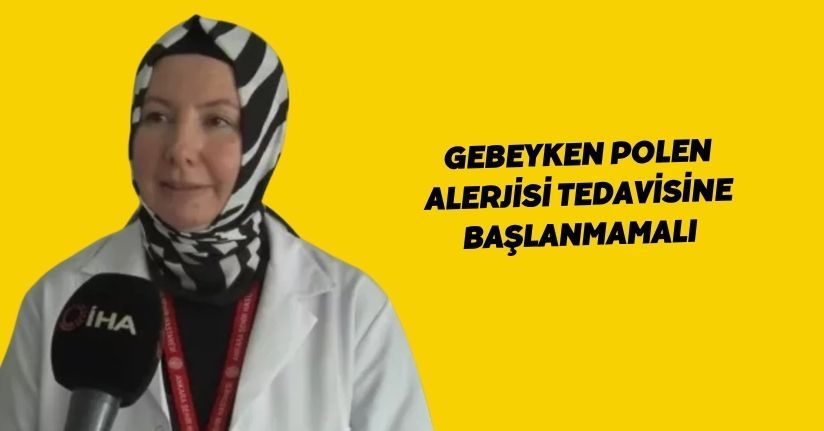 Gebeyken polen alerjisi tedavisine başlanmamalı