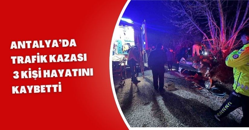 Antalya’da trafik kazası: 3 kişi hayatını kaybetti