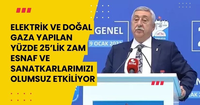 Elektrik ve doğal gaza yapılan yüzde 25’lik zam esnaf ve sanatkarlarımızı olumsuz etkiliyor