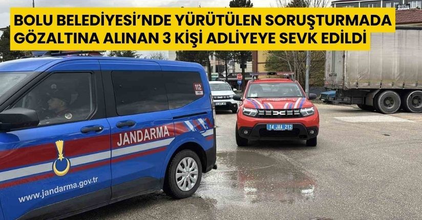 Bolu Belediyesi’nde yürütülen soruşturmada gözaltına alınan 3 kişi adliyeye sevk edildi