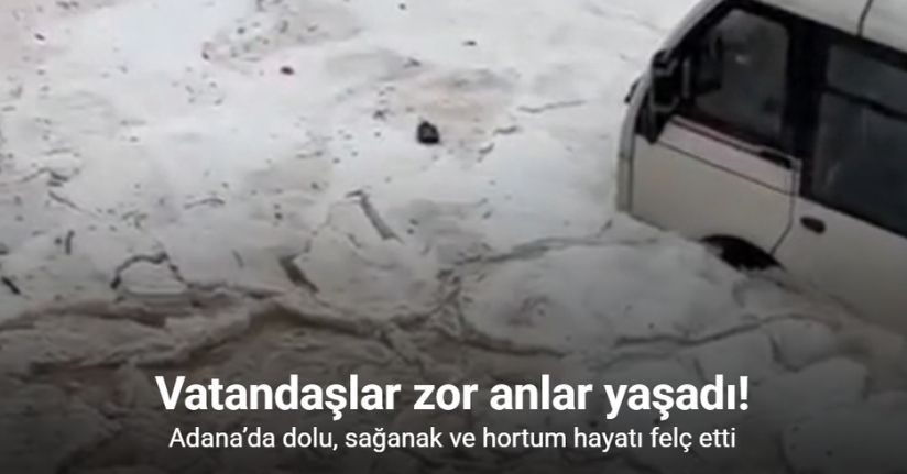 Adana’da dolu, sağanak ve hortum hayatı felç etti