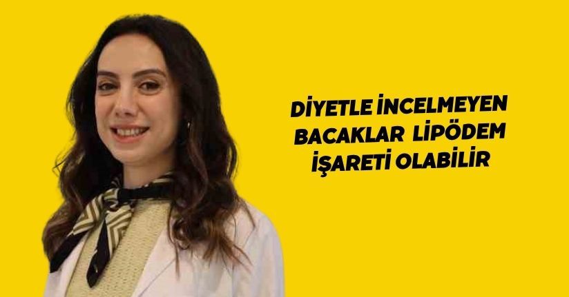 Diyetle incelmeyen bacaklar, lipödem işareti olabilir
