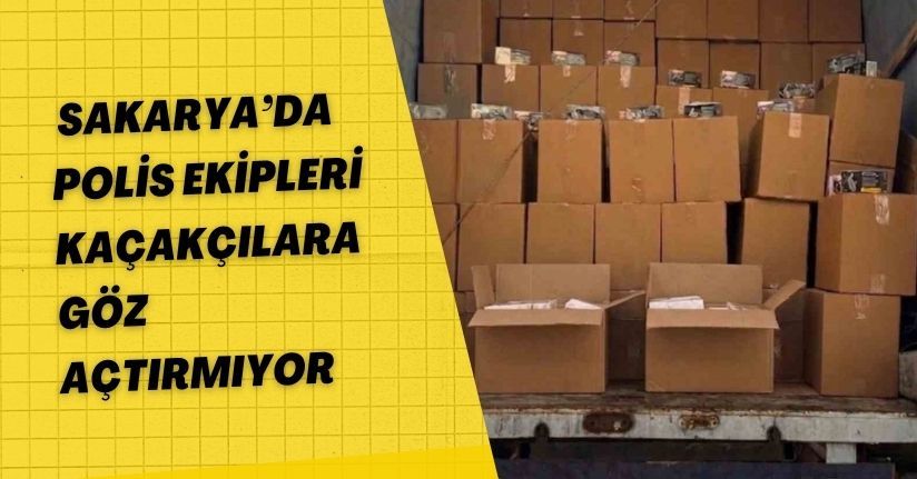 Sakarya’da polis ekipleri kaçakçılara göz açtırmıyor