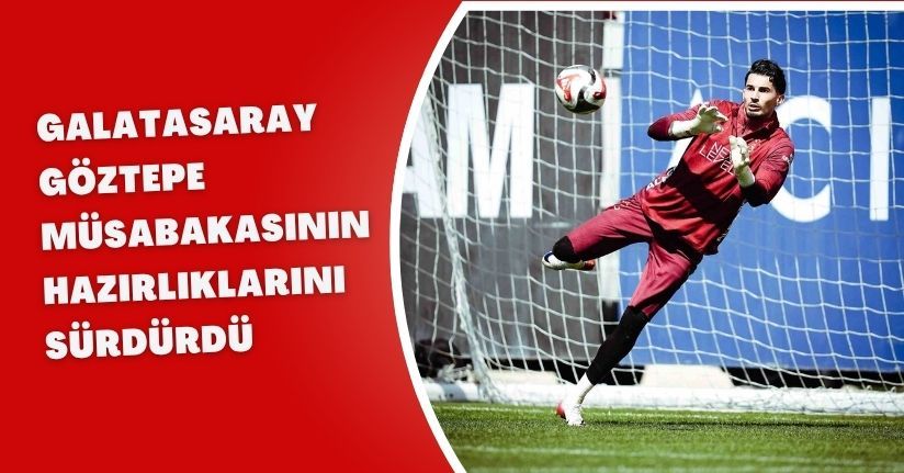 Galatasaray, Göztepe müsabakasının hazırlıklarını sürdürdü