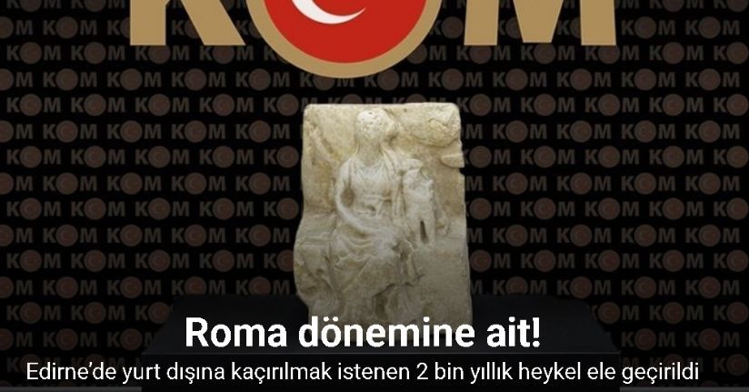 Edirne’de yurt dışına kaçırılmak istenen 2 bin yıllık heykel ele geçirildi