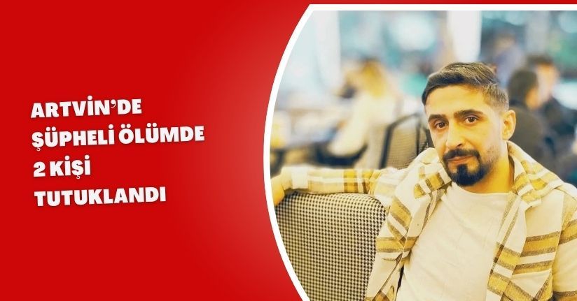 Artvin’de şüpheli ölümde 2 kişi tutuklandı