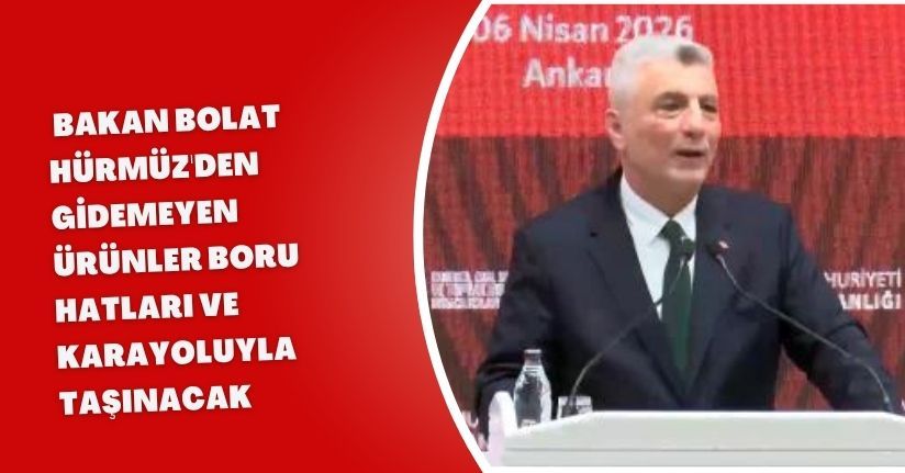 Bakan Bolat: Hürmüz'den gidemeyen ürünler boru hatları ve karayoluyla taşınacak