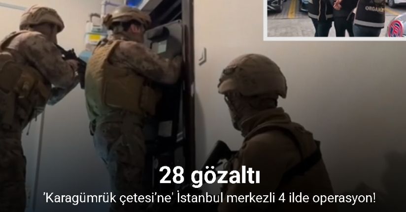 ’Karagümrük çetesi’ olarak bilinen suç örgütüne İstanbul merkezli 4 ilde operasyon: 28 gözaltı