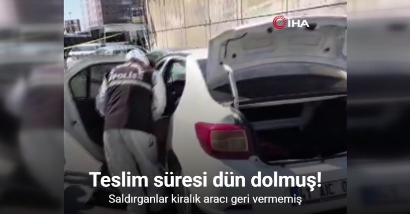 Saldırganlar kiralık aracı geri vermemiş: Teslim süresi dün dolmuş