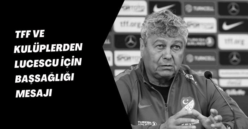 TFF ve kulüplerden Lucescu için başsağlığı mesajı