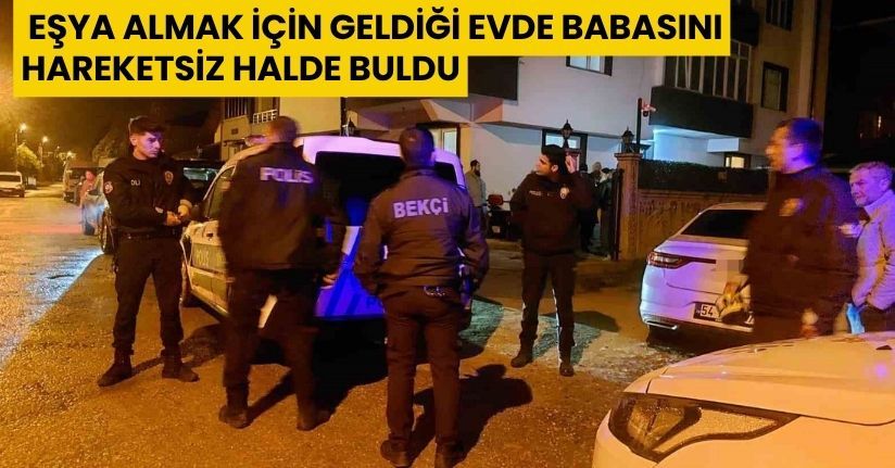 Eşya almak için geldiği evde babasını hareketsiz halde buldu