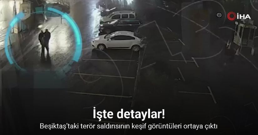 Beşiktaş’taki terör saldırısının keşif görüntüleri ve detayları ortaya çıktı