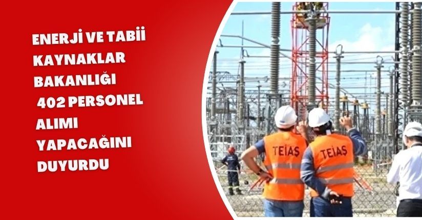 Enerji ve Tabii Kaynaklar Bakanlığı, 402 personel alımı yapacağını duyurdu