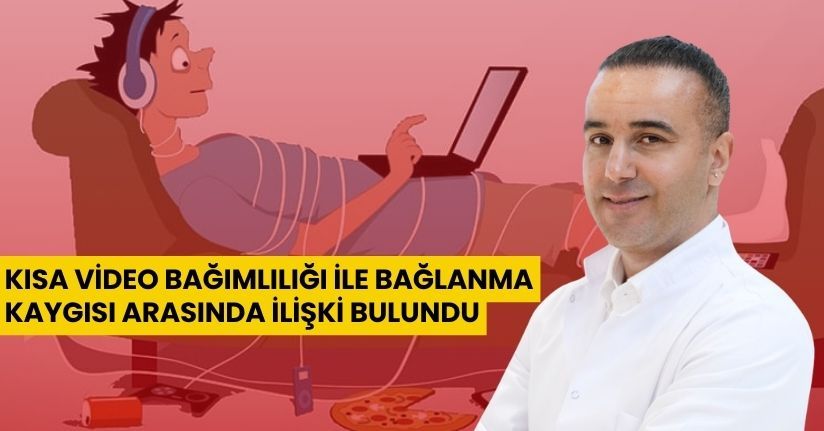 Kısa video bağımlılığı ile bağlanma kaygısı arasında ilişki bulundu