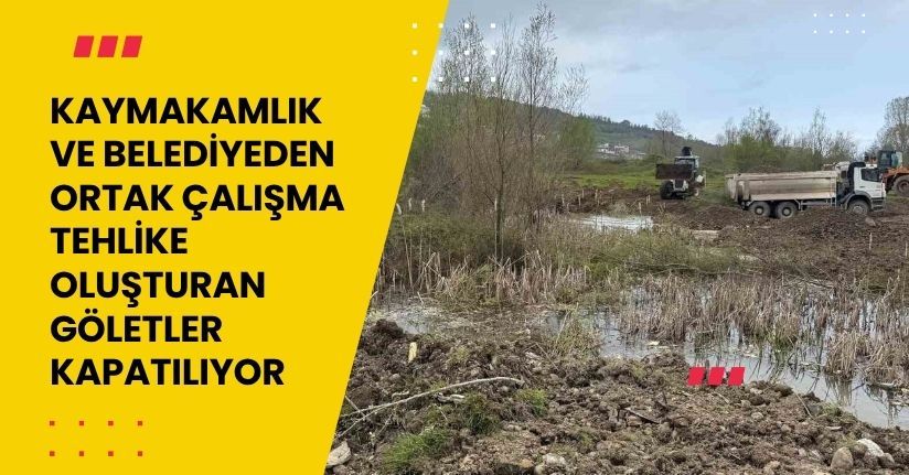 Kaymakamlık ve belediyeden ortak çalışma; tehlike oluşturan göletler kapatılıyor