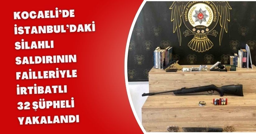 Kocaeli’de, İstanbul’daki silahlı saldırının failleriyle irtibatlı 32 şüpheli yakalandı