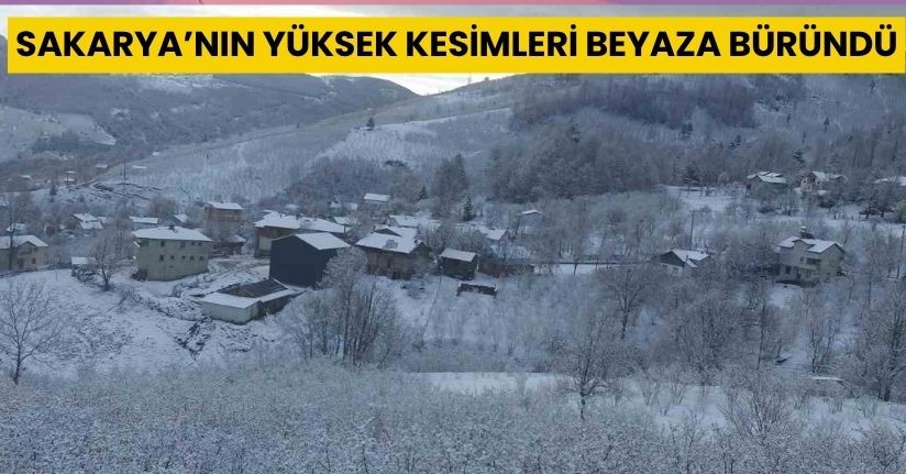 Sakarya’nın yüksek kesimleri beyaza büründü