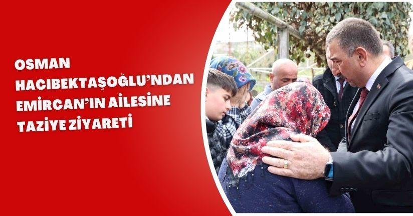 Osman Hacıbektaşoğlu’ndan Emircan’ın ailesine taziye ziyareti