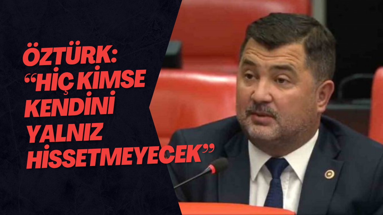 Öztürk: “Hiç Kimse Kendini Yalnız Hissetmeyecek”