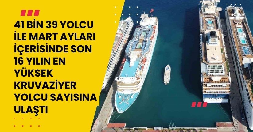 41 bin 39 yolcu ile mart ayları içerisinde son 16 yılın en yüksek kruvaziyer yolcu sayısına ulaştı