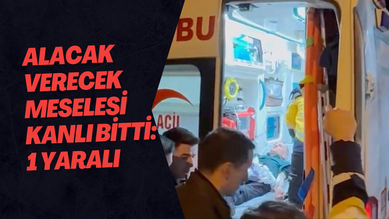 Alacak Verecek Meselesi Kanlı Bitti: 1 Yaralı