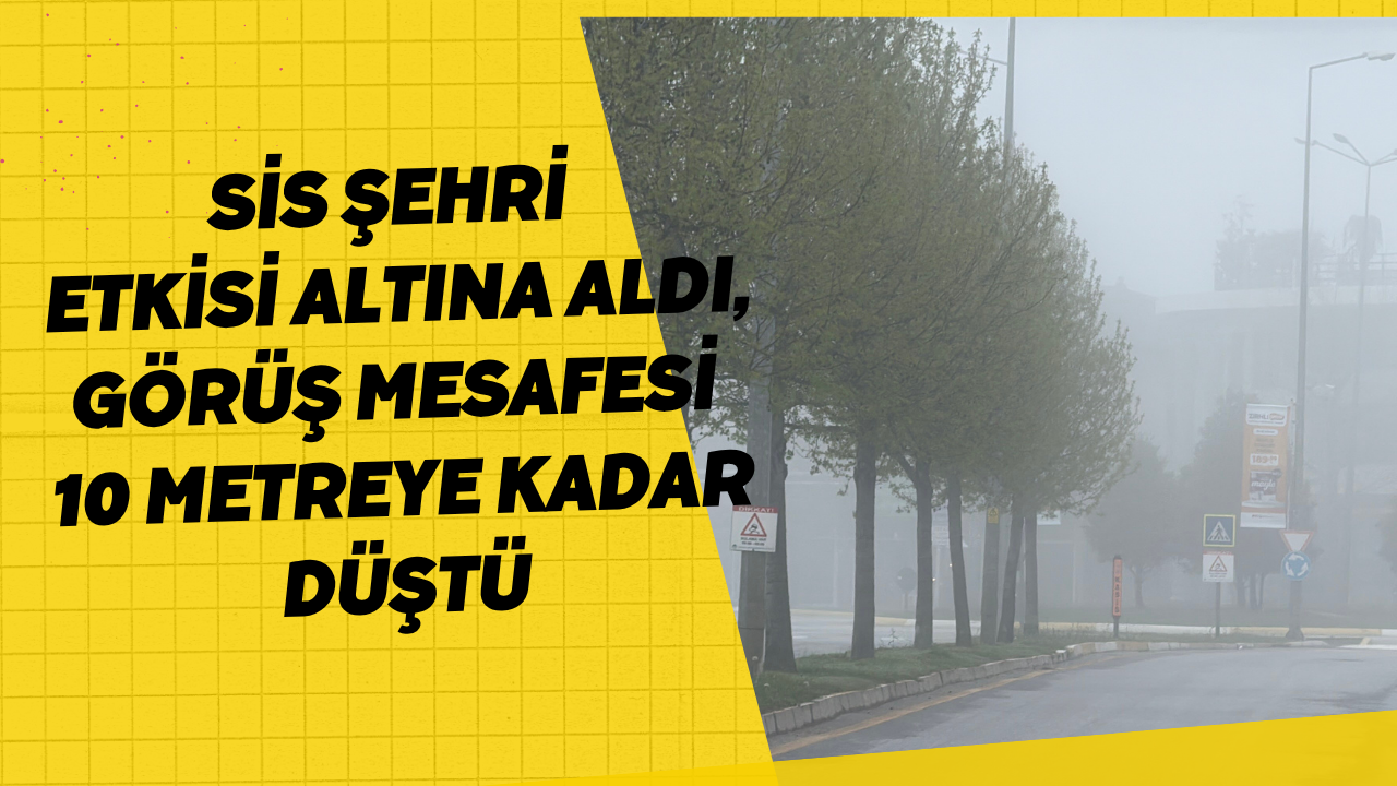 Sis Şehri Etkisi Altına Aldı, Görüş Mesafesi 10 Metreye Kadar Düştü