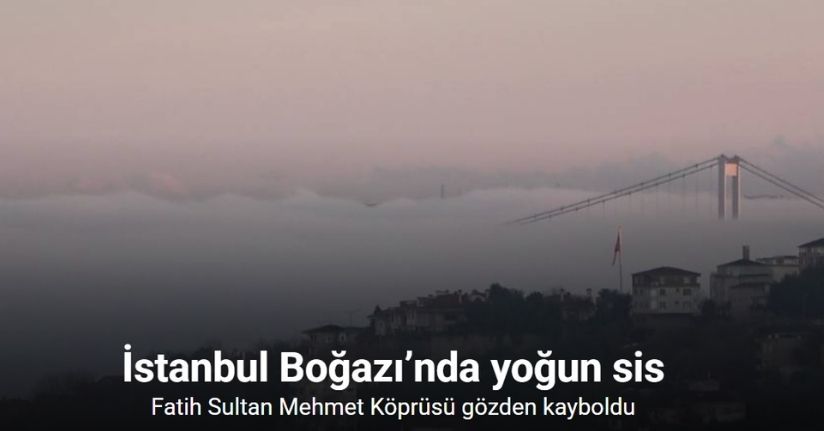 İstanbul Boğazı’nda yoğun sis: Fatih Sultan Mehmet Köprüsü gözden kayboldu