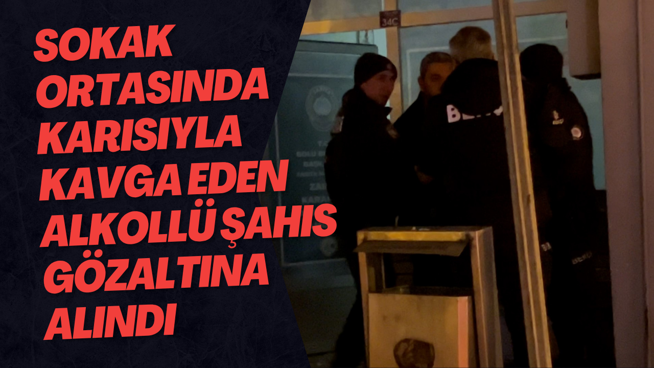 Sokak Ortasında Karısıyla Kavga Eden Alkollü Şahıs Gözaltına Alındı