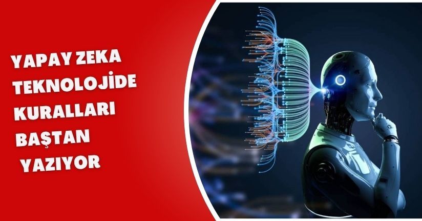 Yapay zeka teknolojide kuralları baştan yazıyor