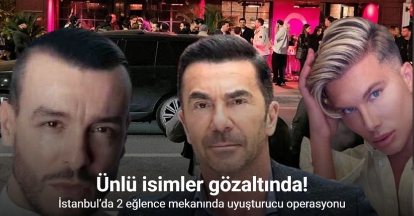İstanbul’da 2 eğlence mekanında uyuşturucu operasyonu: Ünlü isimler gözaltında