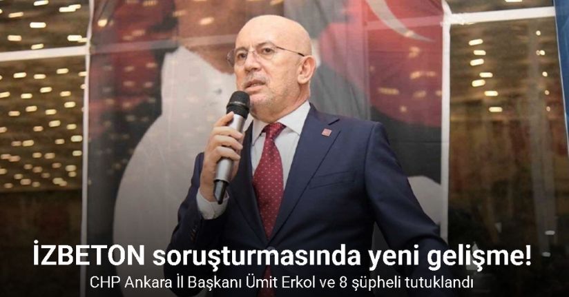 İZBETON soruşturmasında CHP Ankara İl Başkanı Ümit Erkol ve 8 şüpheli tutuklandı