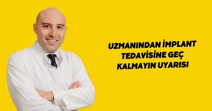 Uzmanından, implant tedavisine geç kalmayın uyarısı