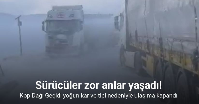 Kop Dağı Geçidi yoğun kar ve tipi nedeniyle ulaşıma kapandı
