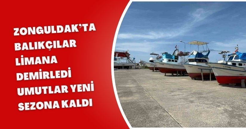 Zonguldak’ta balıkçılar limana demirledi, umutlar yeni sezona kaldı