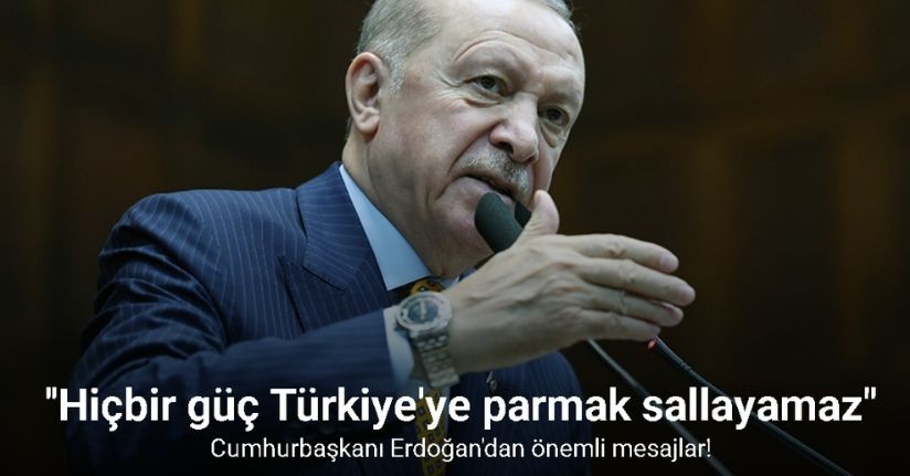 Cumhurbaşkanı Erdoğan: ''Hiçbir güç Türkiye'ye parmak sallayamaz