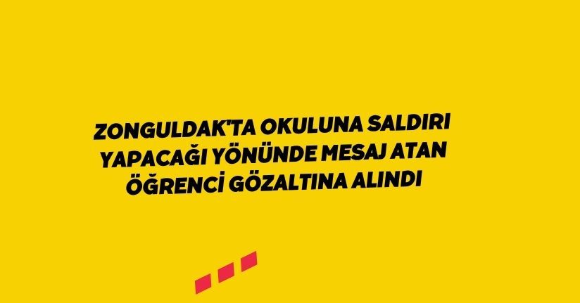 Zonguldak'ta okuluna saldırı yapacağı yönünde mesaj atan öğrenci gözaltına alındı