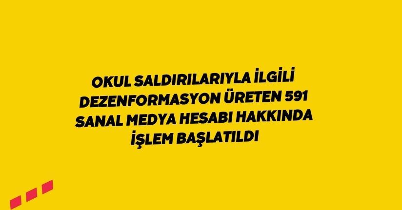 Okul saldırılarıyla ilgili dezenformasyon üreten 591 sanal medya hesabı hakkında işlem başlatıldı